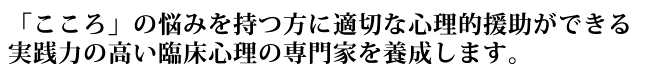 「こころ」の悩みを持つ方に適切なケアができる実践力の高い臨床心理の専門家を養成します