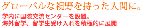 グローバルや視野を持った人間に。
