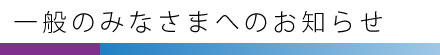 一般のみなさまへのお知らせ