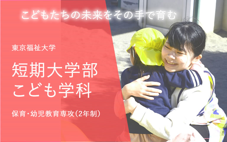 こどもの未来をその手で育む　東京福祉大学短期大学部こども学科